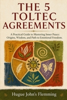 The 5 Toltec Agreements: A Practical Guide to Mastering Inner Peace: Origins, Wisdom, and Path to Emotional Freedom. (Maîtrise de l'Esprit et Épanouissement Personnel) B0GYJC126X Book Cover