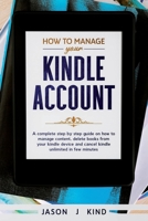 How To Manage Your Kindle Account: A Complete Step-By-Step Guide on How to Manage Content, Delete Books from Your Kindle Device, and Cancel Kindle Unlimited in a Few Minutes 1705949940 Book Cover