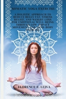 Somatic Yoga Exercise:: A Holistic Approach to Reduce Belly Fat, Stress Relief, and Weight Loss for Emotional Well-Being through Low-Impact Movement and Mind-Body Exercise B0CV59QMLB Book Cover