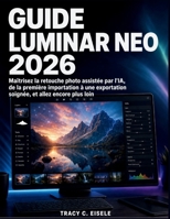 Guide Luminar Neo 2026: Maîtrisez la retouche photo assistée par l'IA, de la première importation à une exportation soignée, et allez encore plus loin (French Edition) B0HD1DWMMZ Book Cover