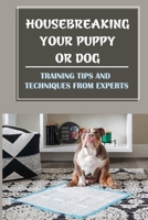 Housebreaking Your Puppy Or Dog: Training Tips And Techniques From Experts: House Training And Dog Nature B09BZW8VGZ Book Cover