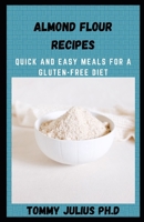 Almond Flour Recipes: Quick and Easy Meals For A Gluten-Free Diet B08R68BT2F Book Cover