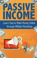 Passive Income: Learn How to Make Money Online Through Affiliate Marketing 1537279742 Book Cover