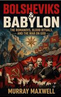 Bolsheviks & Babylon: The Romanovs, Blood Rituals, and the War on God B0H6QZP79M Book Cover