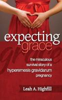Expecting Grace: The Miraculous Survival Story of a Hyperemesis Gravidarum Pregnancy 1491085029 Book Cover