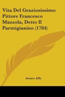 Vita del Graziosissimo Pittore Francesco Mazzola, Detto Il Parmigianino 1104523256 Book Cover