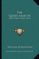 The Queen Martyr, and Other Poems 1166292711 Book Cover