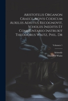 Aristotelis Organon graece. Novis codicum auxiliis adiutus recognovit, scholiis ineditis et commentario instruxit Theodorus Waitz, phil. dr; Volumen 1 (Latin Edition) 1022463950 Book Cover