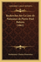 Recherches Sur Le Lieu de Naissance de Pierre-Paul Rubens (1861) 1160242194 Book Cover