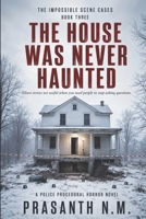 THE HOUSE WAS NEVER HAUNTED (BOOK THREE): Ghost stories are useful when you need people to stop asking questions. (A Police Procedural Horror Novel) (THE IMPOSSIBLE SCENE CASES) B0HG7QZQJ2 Book Cover