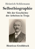 Selbstbiographie (Großdruck): Mit der Geschichte der Arbeiten in Troja (German Edition) 3847856952 Book Cover
