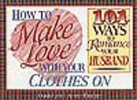 How to Make Love with Your Clothes on: One Hundred One Ways to Romance Your Husband 1562921274 Book Cover