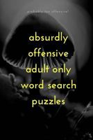 Absurdly Offensive Adult Only Word Search Puzzles 1541242904 Book Cover