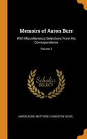 Memoirs of Aaron Burr: With Miscellaneous Selections From His Correspondence; Volume 1 151467145X Book Cover