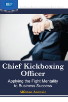 Chief Kickboxing Officer: Applying the Fight Mentality to Business Success 194999144X Book Cover