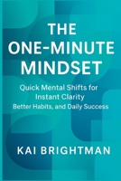 The One-Minute Mindset: Quick Mental Shifts for Instant Clarity, Better Habits, and Daily Success. B0G5YXD7VH Book Cover