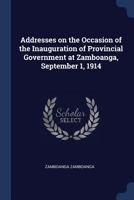 Addresses on the occasion of the inauguration of provincial government at Zamboanga, September 1, 1914 1298943272 Book Cover