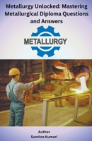 Metallurgy Unlocked Mastering Metallurgical Diploma Questions and Answers B0CTS6SM1P Book Cover