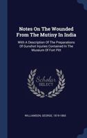 Notes On The Wounded From The Mutiny In India: With A Description Of The Preparations Of Gunshot Injuries Contained In The Museum Of Fort Pitt 1340476592 Book Cover
