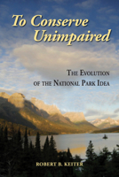 To Conserve Unimpaired: The Evolution of the National Park Idea 1597266604 Book Cover