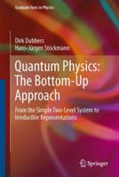 Quantum Physics: The Bottom-Up Approach: From the Simple Two-Level System to Irreducible Representations 3642427022 Book Cover