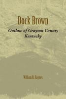 Dock Brown: Outlaw of Grayson County, Kentucky 1948986035 Book Cover