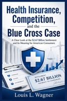 Health Insurance, Competition, and the Blue Cross Case: A Clear Look at the $2.67 Billion Settlement and Its Meaning for American Consumers B0GZZHMMTN Book Cover