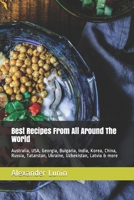 Best Recipes From All Around The World: Australia, USA, Georgia, Bulgaria, India, Korea, China, Russia, Tatarstan, Ukraine, Uzbekistan, Latvia & more B08R29W7CL Book Cover