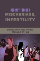 Journey Through Miscarriage, Infertility: Stories From Real Women, Struggle Of Pain: Inspirational Infertility Stories B0962N5CRG Book Cover