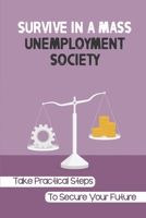 Survive In A Mass Unemployment Society: Take Practical Steps To Secure Your Future: Survival Strategies B09CKPG82B Book Cover