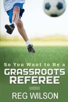 So You Want To Be a Grassroots Referee?: A guide for new referees 1533623279 Book Cover