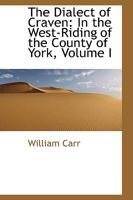 The Dialect of Craven: In the West-Riding of the County of York, Volume 1 1278765611 Book Cover