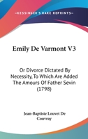 Emily De Varmont V3: Or Divorce Dictated By Necessity, To Which Are Added The Amours Of Father Sevin 1104089297 Book Cover