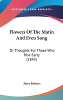 Flowers Of The Matin And Even Song: Or Thoughts For Those Who Rise Early 1166974294 Book Cover