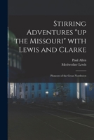 Stirring Adventures up the Missouri With Lewis and Clarke: Pioneers of the Great Northwest 1014906210 Book Cover