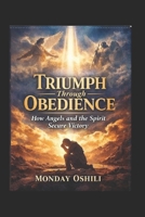 TRIUMPH THROUGH OBEDIENCE: How Angels and the Spirit Secure Victory in Your Life B0GT7M3C7L Book Cover