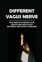 Different Vagus Nerve: How Nerve Optimizes Your Health And Deals With Different Emotional Problems: How To Stimulate The Vagus Nerve null Book Cover