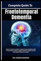 Complete Guide To Frontotemporal Dementia: Restore Connection, Reduce Caregiver Stress, Strengthen Daily Communication, Memory Support, Behavior Insight, Practical Neurology Strategies For Families B0HD926ND9 Book Cover