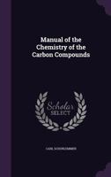 A Manuel of the Chemistry of the Carbon Compounds: Or, Organic Chemistry 1357789416 Book Cover