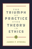 The Triumph of Practice over Theory in Ethics 0195132858 Book Cover