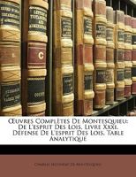 de l'Esprit Des Lois, Livre XXXI; Défense de l'Esprit Des Lois, Table Analytique (Oeuvres Complètes de Montesquieu, Vol. 6: Avec Les Variantes Des Premières Éditions Un Choix Des Meilleurs Commentaire 1142558681 Book Cover