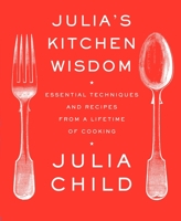 Julia's Kitchen Wisdom: Essential Techniques and Recipes from a Lifetime of Cooking 0375711856 Book Cover