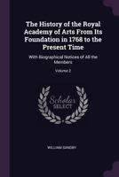 The History of the Royal Academy of Arts, From Its Foundation in 1768 to the Present Time, Vol. 2 of 2: With Biographical Notices of All the Members 1341001229 Book Cover