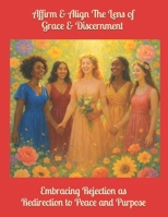 Affirm & Align The Lens of Grace & Discernment: Embracing Rejection as Redirection to Peace and Purpose B0DQPRHPKC Book Cover