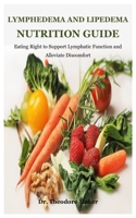 Lymphedema And Lipedema Nutrition Guide: Eating Right to Support Lymphatic Function and Alleviate Discomfort B0DTH38H8J Book Cover