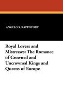 Royal Lovers and Mistresses: The Romance of Crowned and Uncrowned Kings and Queens of Europe 1434413144 Book Cover