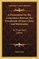 A Dissertation On the Coincidence Between the Priesthoods of Jesus Christ and Melchisedec 1018330712 Book Cover