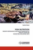 FISH NUTRITION: GROWTH PERFORMANCE AND BLOOD PARAMETERS OF AFRICAN CATFISH FED MANGO PEEL MEAL-BASED DIETS 3844329099 Book Cover
