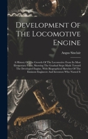 Development Of The Locomotive Engine: A History Of The Growth Of The Locomotive From Its Most Elementary Form, Showing The Gradual Steps Made Toward ... Eminent Engineers And Inventors Who Nursed It 1016645473 Book Cover