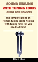 Sound Healing With Tuning Forks Guide For Novices: The Complete Guide On Human Tuning Sound Healing With Tuning Forks B092PGCXTZ Book Cover